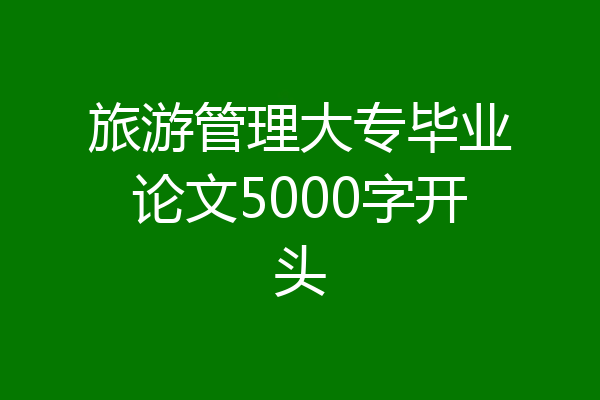 旅游管理大专毕业论文5000字开头