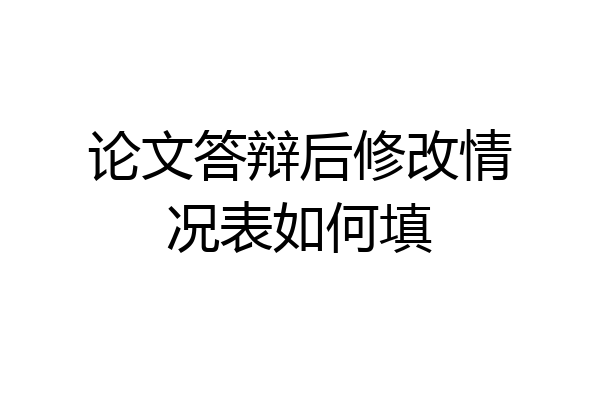 论文答辩后修改情况表如何填