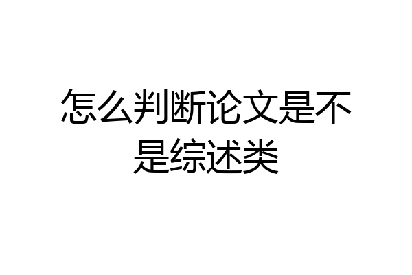 怎么判断论文是不是综述类