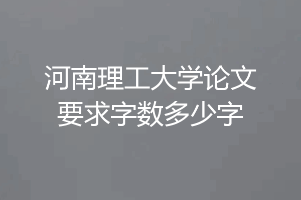 河南理工大学论文要求字数多少字