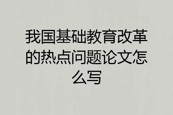 我国基础教育改革的热点问题论文怎么写