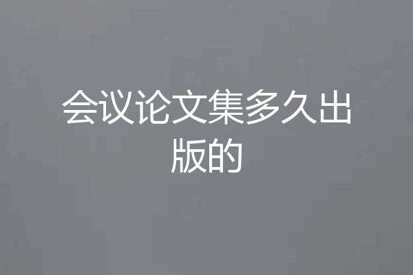 会议论文集多久出版的