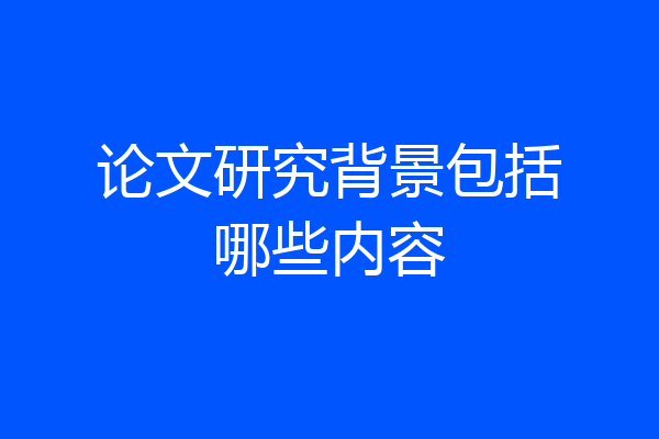 论文研究背景包括哪些内容