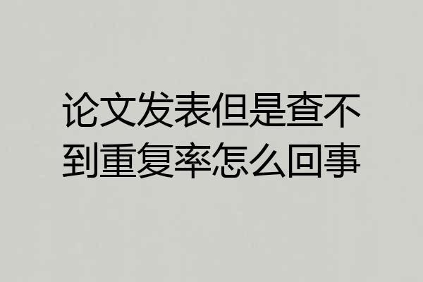 论文发表但是查不到重复率怎么回事