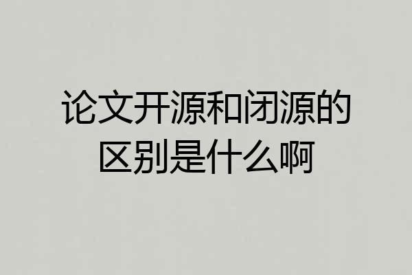 论文开源和闭源的区别是什么啊