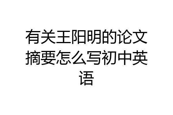 有关王阳明的论文摘要怎么写初中英语