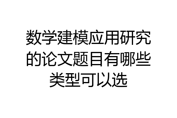 数学建模应用研究的论文题目有哪些类型可以选