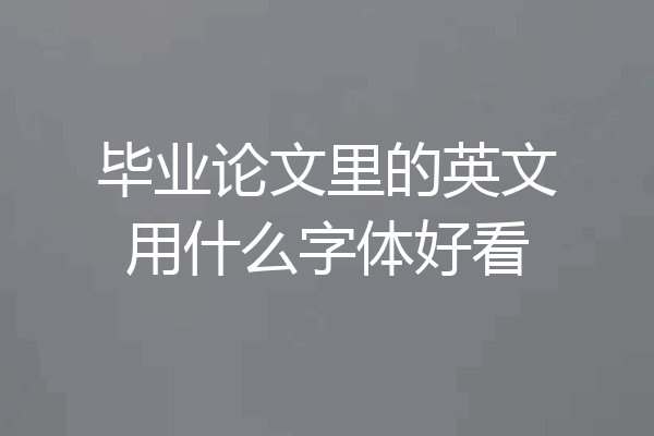 毕业论文里的英文用什么字体好看