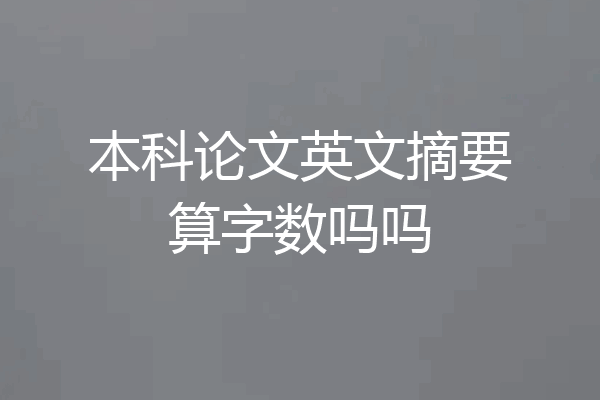 本科论文英文摘要算字数吗吗