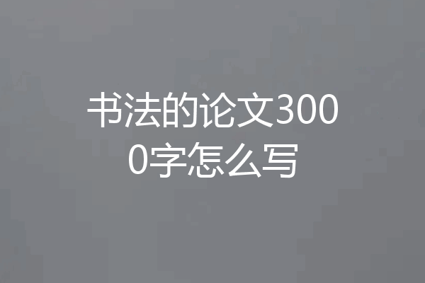 书法的论文3000字怎么写
