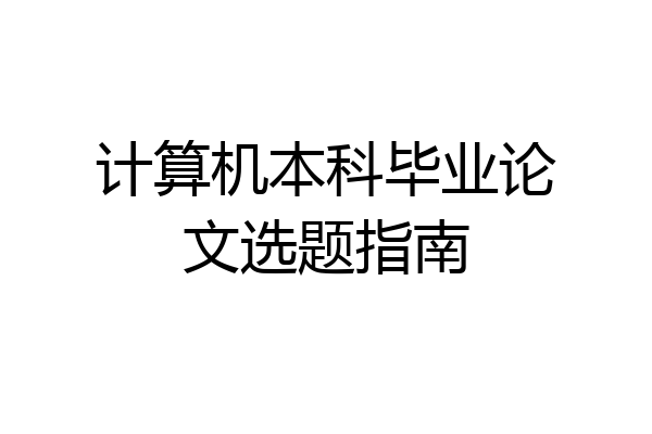 计算机本科毕业论文选题指南