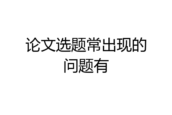 论文选题常出现的问题有