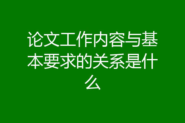 论文工作内容与基本要求的关系是什么