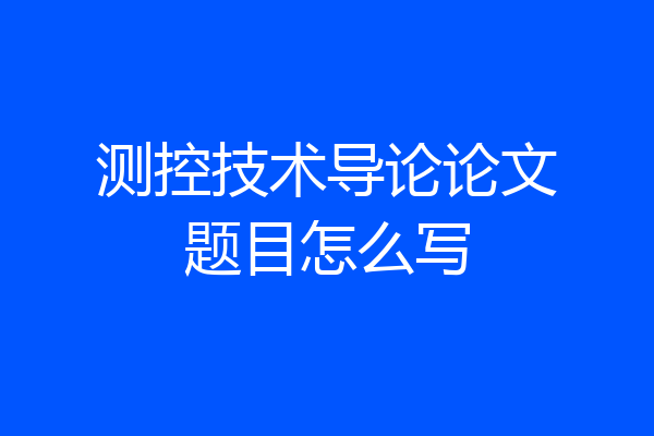 测控技术导论论文题目怎么写