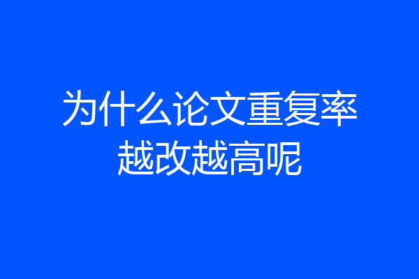 为什么论文重复率越改越高呢