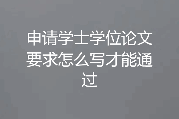 申请学士学位论文要求怎么写才能通过