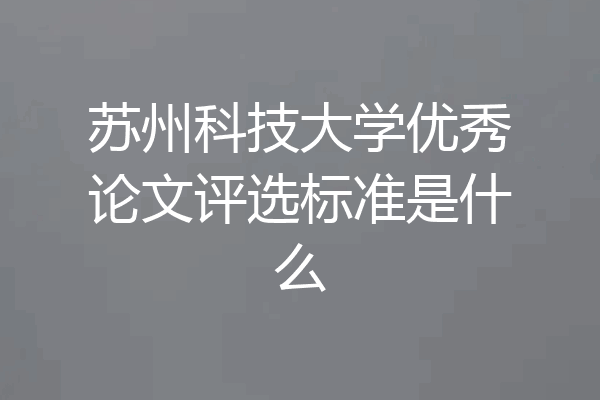 苏州科技大学优秀论文评选标准是什么