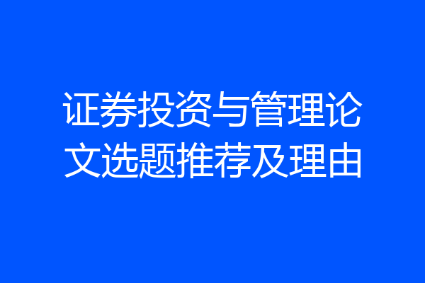 证券投资与管理论文选题推荐及理由