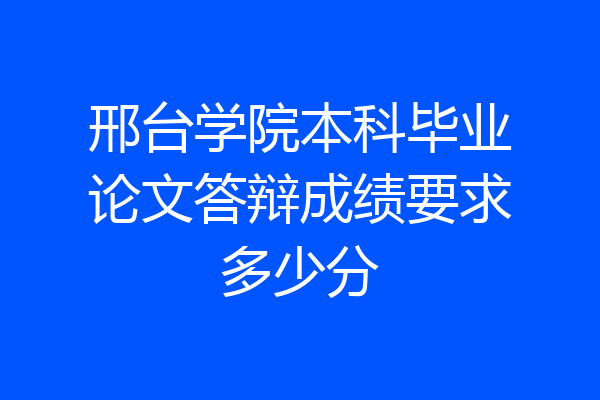 邢台学院本科毕业论文答辩成绩要求多少分