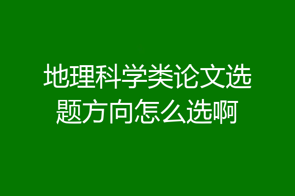 地理科学类论文选题方向怎么选啊