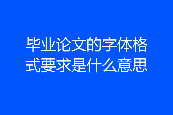 毕业论文的字体格式要求是什么意思