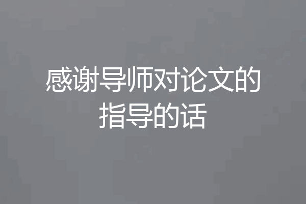 感谢导师对论文的指导的话