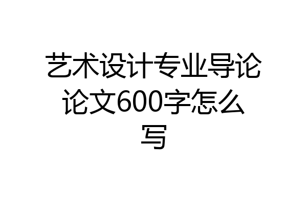 艺术设计专业导论论文600字怎么写