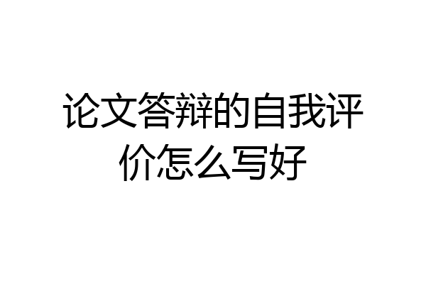 论文答辩的自我评价怎么写好