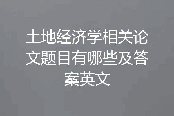 土地经济学相关论文题目有哪些及答案英文