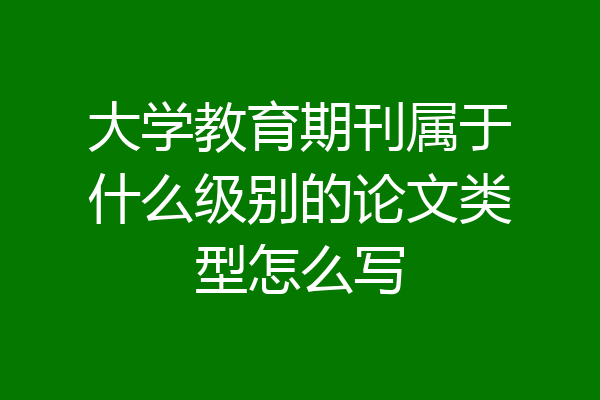 大学教育期刊属于什么级别的论文类型怎么写