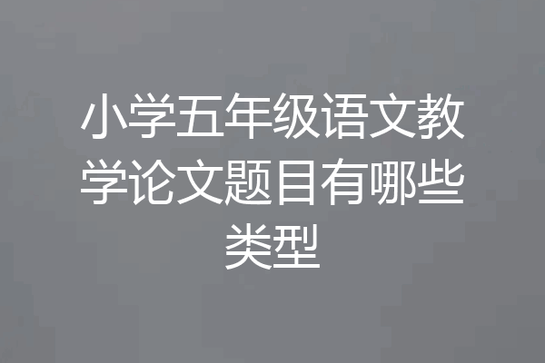 小学五年级语文教学论文题目有哪些类型