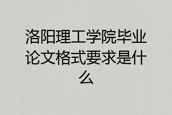 洛阳理工学院毕业论文格式要求是什么