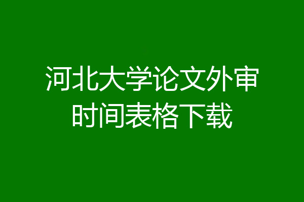 河北大学论文外审时间表格下载