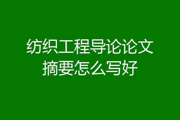 纺织工程导论论文摘要怎么写好