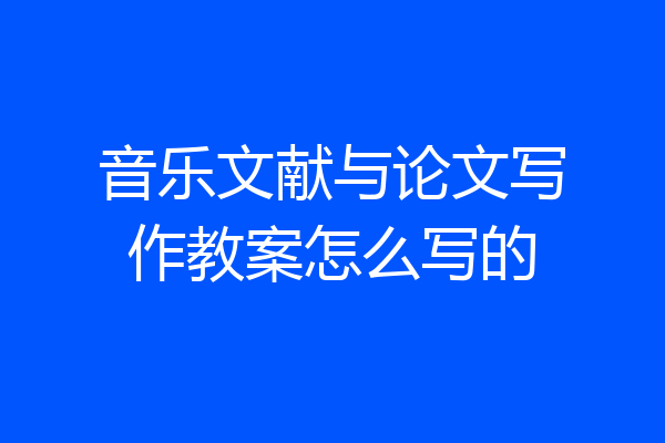 音乐文献与论文写作教案怎么写的