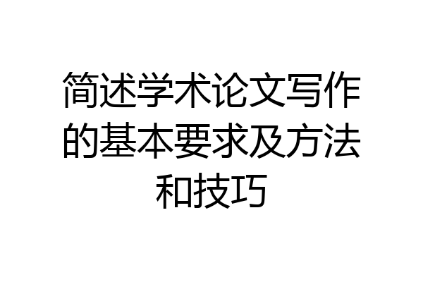 简述学术论文写作的基本要求及方法和技巧