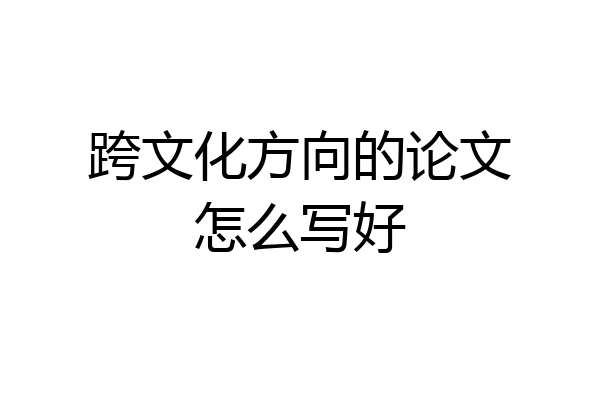 跨文化方向的论文怎么写好