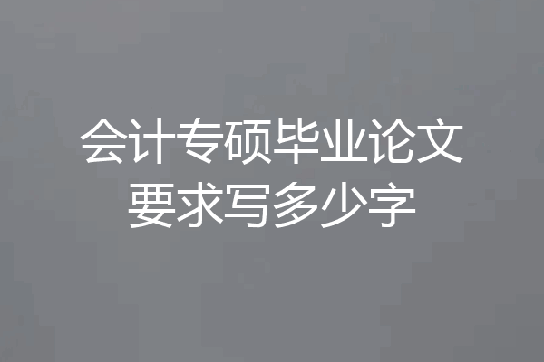 会计专硕毕业论文要求写多少字