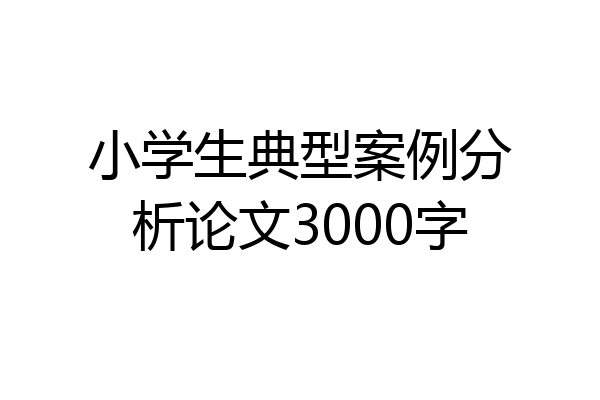 小学生典型案例分析论文3000字