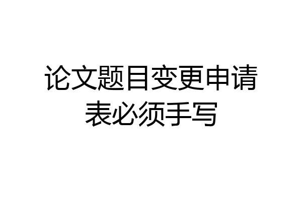 论文题目变更申请表必须手写