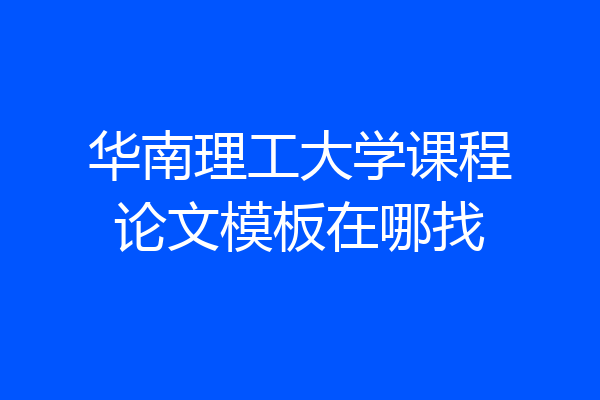 华南理工大学课程论文模板在哪找