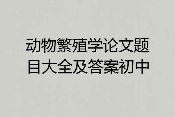 动物繁殖学论文题目大全及答案初中