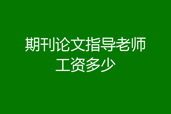 期刊论文指导老师工资多少