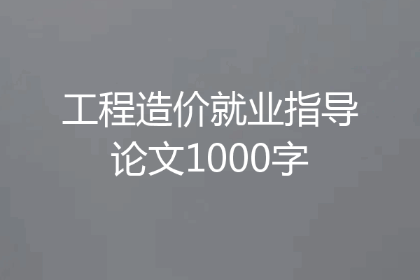 工程造价就业指导论文1000字