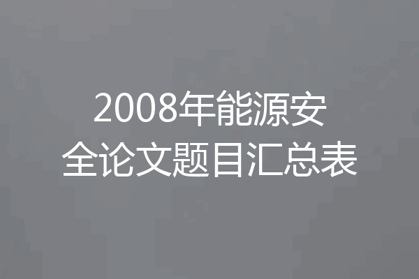 2008年能源安全论文题目汇总表