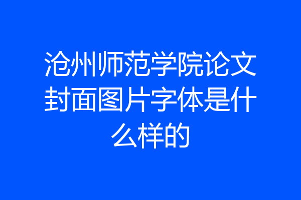 沧州师范学院论文封面图片字体是什么样的