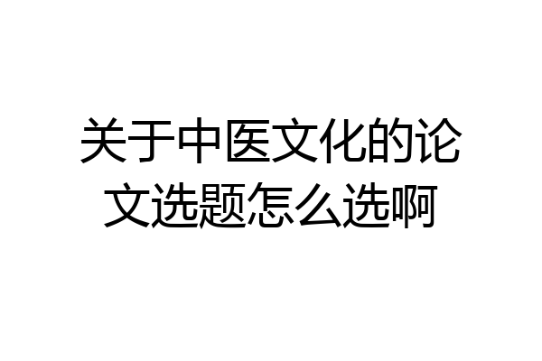 关于中医文化的论文选题怎么选啊