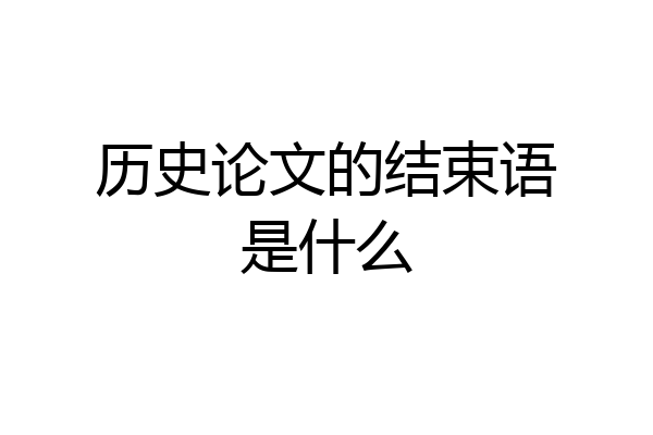 历史论文的结束语是什么