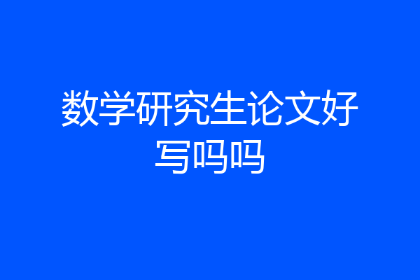 数学研究生论文好写吗吗