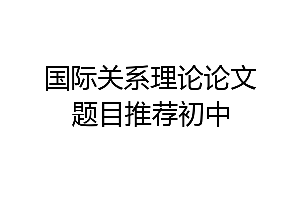 国际关系理论论文题目推荐初中